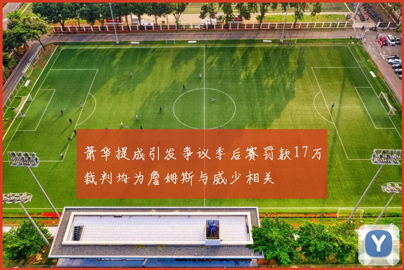 萧华提成引发争议季后赛罚款17万裁判均为詹姆斯与威少相关