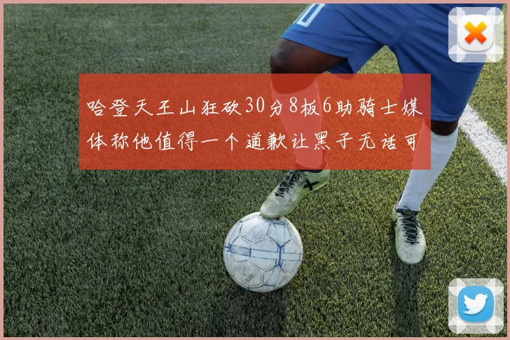 哈登天王山狂砍30分8板6助骑士媒体称他值得一个道歉让黑子无话可说