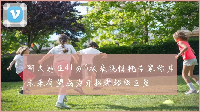 阿夫迪亚41分6板表现惊艳专家称其未来有望成为开拓者超级巨星