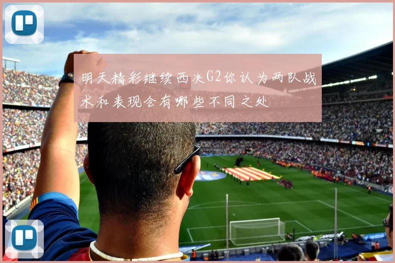 明天精彩继续西决G2你认为两队战术和表现会有哪些不同之处